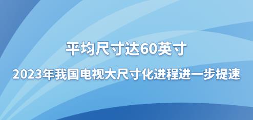 ƽ���ߴ��60Ӣ�磬2023���ҹ����Ӵ�ߴ绯���̽�һ������