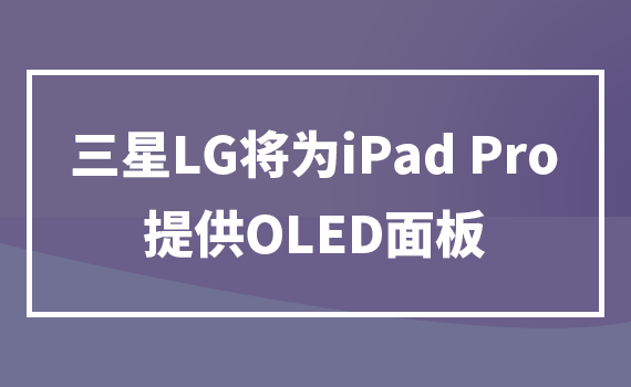 ����LG��ΪiPad Pro�ṩOLED���